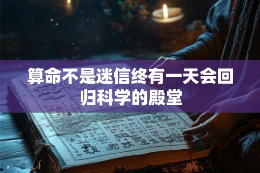 算命不是迷信终有一天会回归科学的殿堂