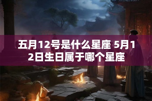 五月12号是什么星座 5月12日生日属于哪个星座