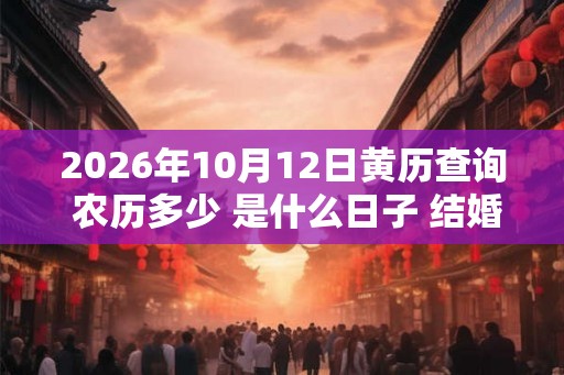 2026年10月12日黄历查询 农历多少 是什么日子 结婚吉时