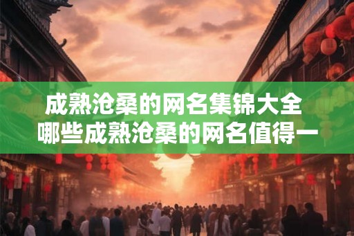 成熟沧桑的网名集锦大全 哪些成熟沧桑的网名值得一看