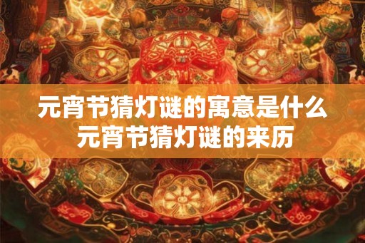 元宵节猜灯谜的寓意是什么 元宵节猜灯谜的来历