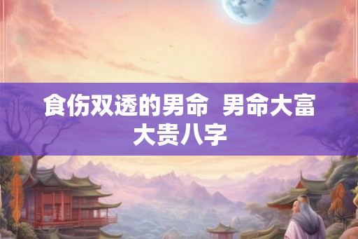 食伤双透的男命  男命大富大贵八字