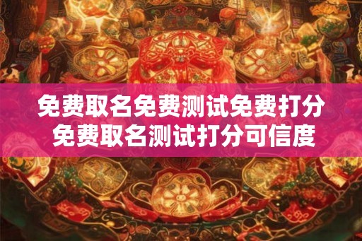 免费取名免费测试免费打分 免费取名测试打分可信度如何