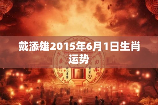 戴添雄2015年6月1日生肖运势
