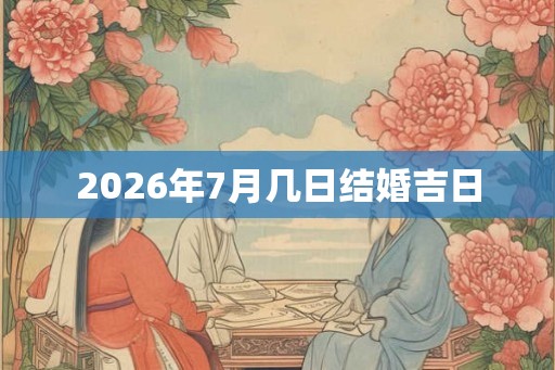 2026年7月几日结婚吉日