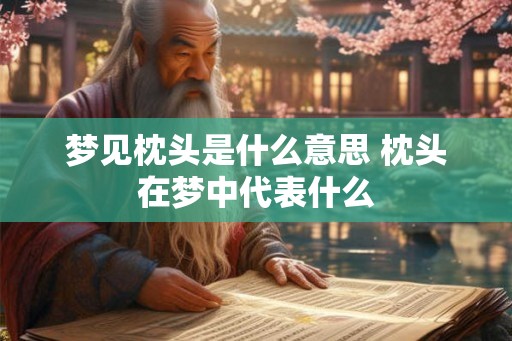 梦见枕头是什么意思 枕头在梦中代表什么