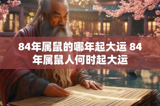84年属鼠的哪年起大运 84年属鼠人何时起大运