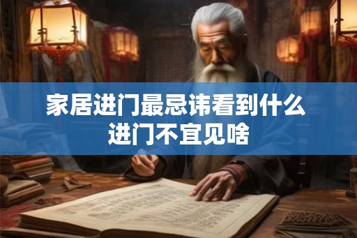 家居进门最忌讳看到什么 进门不宜见啥