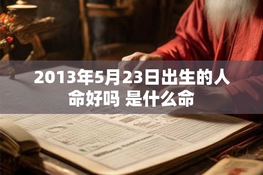 2013年5月23日出生的人命好吗 是什么命