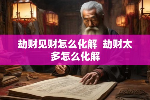 劫财见财怎么化解  劫财太多怎么化解