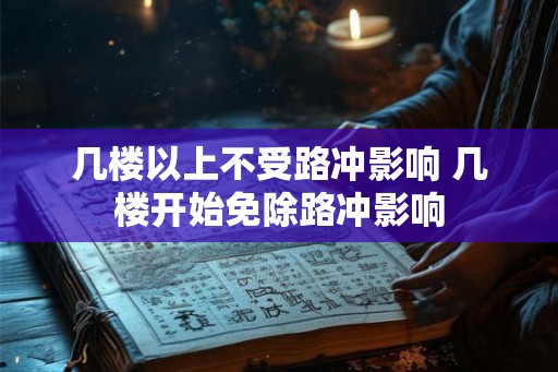 几楼以上不受路冲影响 几楼开始免除路冲影响