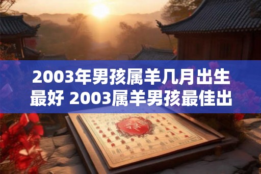 2003年男孩属羊几月出生最好 2003属羊男孩最佳出生月份 2003年男孩属羊几月出生最好 2003属羊男孩最佳出生月份