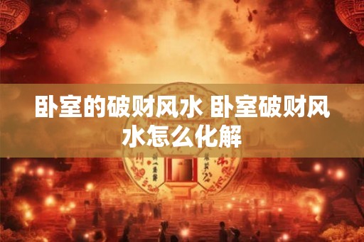 卧室的破财风水 卧室破财风水怎么化解