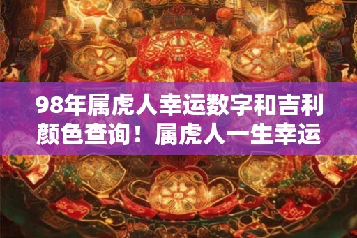 98年属虎人幸运数字和吉利颜色查询！属虎人一生幸运色