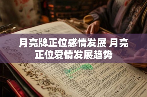 月亮牌正位感情发展 月亮正位爱情发展趋势