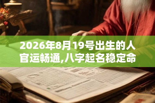 2026年8月19号出生的人官运畅通,八字起名稳定命局