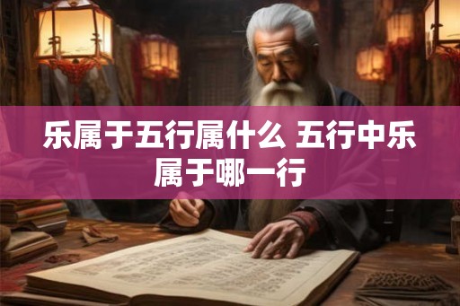 乐属于五行属什么 五行中乐属于哪一行