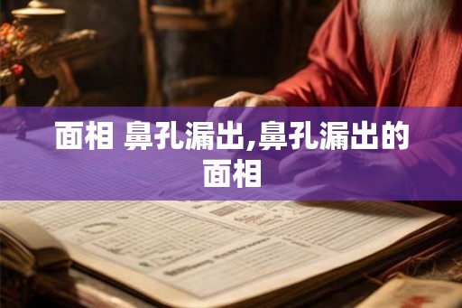 面相 鼻孔漏出,鼻孔漏出的面相 面相 鼻孔漏出,鼻孔漏出的面相