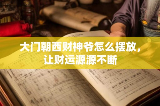 大门朝西财神爷怎么摆放，让财运源源不断