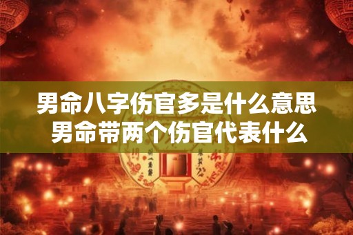 男命八字伤官多是什么意思 男命带两个伤官代表什么 男命八字伤官多是什么意思 男命带两个伤官代表什么