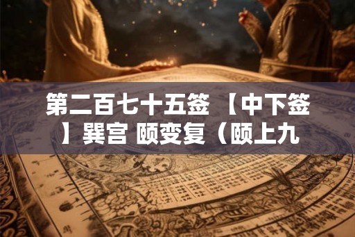 第二百七十五签 【中下签】巽宫 颐变复（颐上九