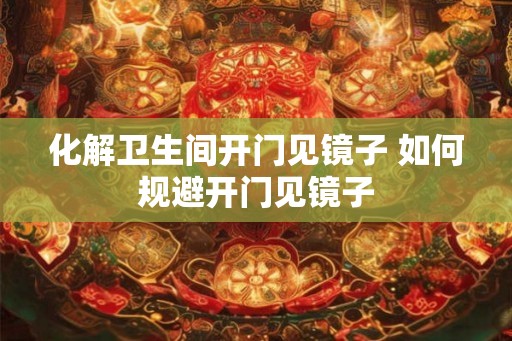 化解卫生间开门见镜子 如何规避开门见镜子