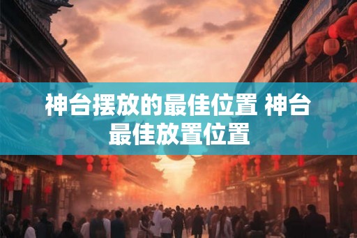 神台摆放的最佳位置 神台最佳放置位置