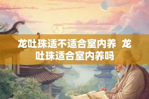 龙吐珠适不适合室内养  龙吐珠适合室内养吗