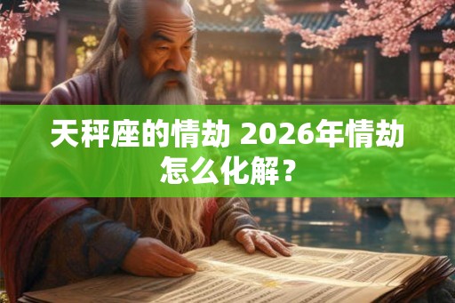 天秤座的情劫 2026年情劫怎么化解？
