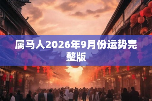 属马人2026年9月份运势完整版 属马人2026年9月份运势完整版