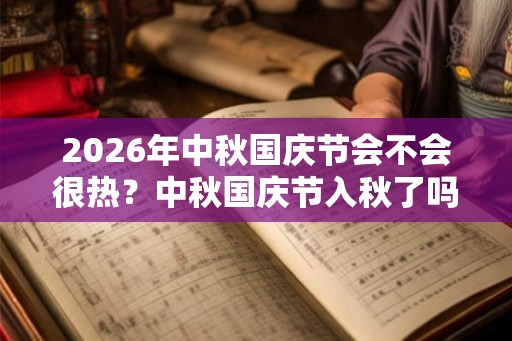 2026年中秋国庆节会不会很热？中秋国庆节入秋了吗？
