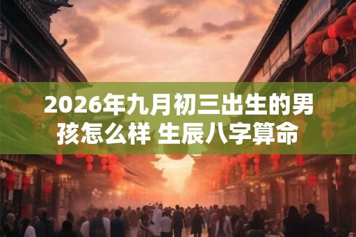 2026年九月初三出生的男孩怎么样 生辰八字算命