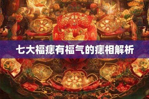 七大福痣有福气的痣相解析
