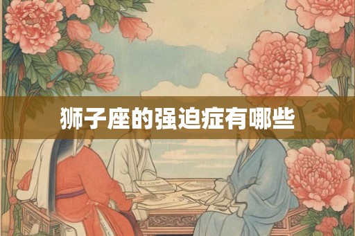 狮子座的强迫症有哪些