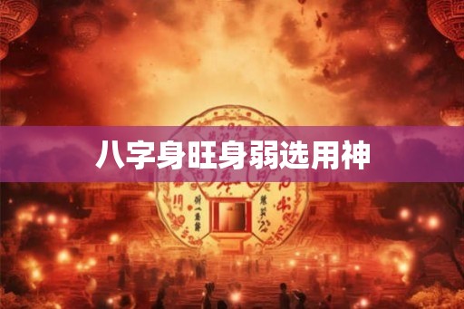 八字身旺身弱选用神