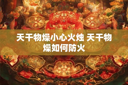 天干物燥小心火烛 天干物燥如何防火