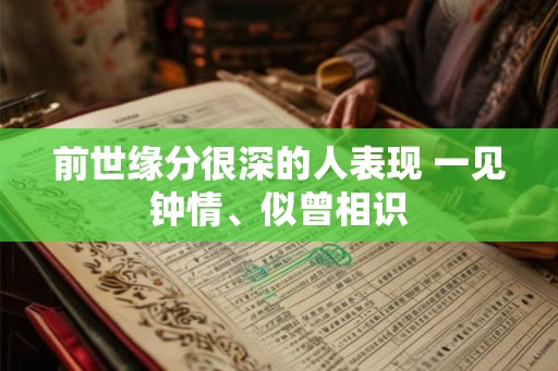 前世缘分很深的人表现 一见钟情、似曾相识 前世缘分很深的人表现 一见钟情、似曾相识