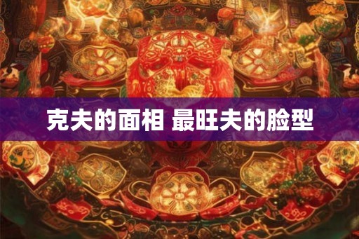 克夫的面相 最旺夫的脸型