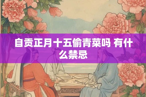 自贡正月十五偷青菜吗 有什么禁忌