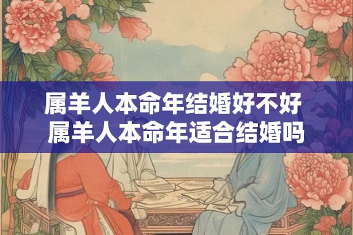 属羊人本命年结婚好不好 属羊人本命年适合结婚吗