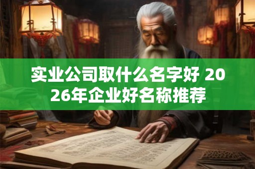实业公司取什么名字好 2026年企业好名称推荐