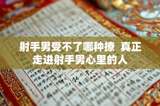 射手男受不了哪种撩  真正走进射手男心里的人