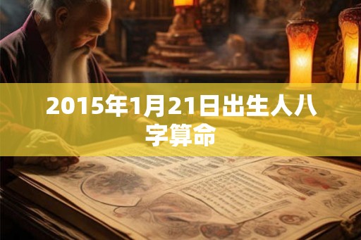 2015年1月21日出生人八字算命