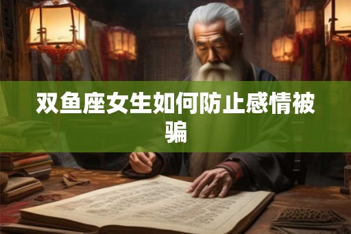 双鱼座女生如何防止感情被骗