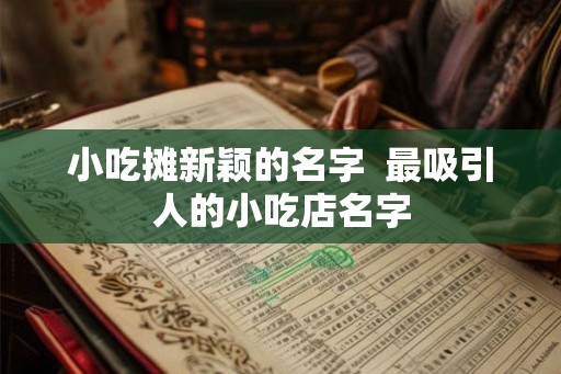 小吃摊新颖的名字  最吸引人的小吃店名字