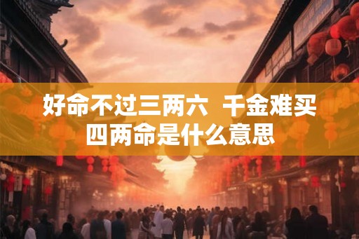 好命不过三两六  千金难买四两命是什么意思