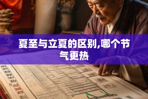 夏至与立夏的区别,哪个节气更热