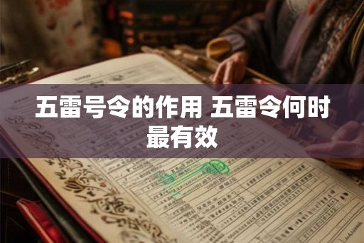 五雷号令的作用 五雷令何时最有效 五雷号令的作用 五雷令何时最有效