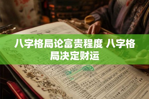 八字格局论富贵程度 八字格局决定财运