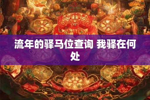 流年的驿马位查询 我驿在何处